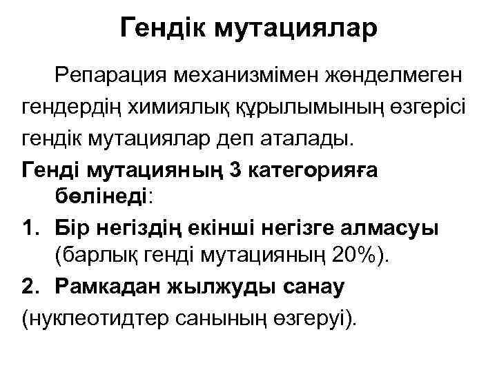 Гендік мутациялар Репарация механизмімен жөнделмеген гендердің химиялық құрылымының өзгерісі гендік мутациялар деп аталады. Генді