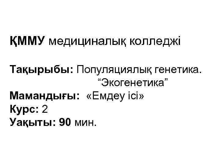 ҚММУ медициналық колледжі Тақырыбы: Популяциялық генетика. “Экогенетика” Мамандығы: «Емдеу ісі» Курс: 2 Уақыты: 90