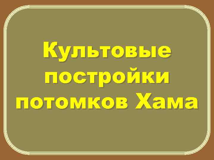 Культовые постройки потомков Хама 