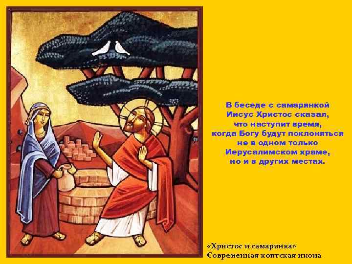 В беседе с самарянкой Иисус Христос сказал, что наступит время, когда Богу будут поклоняться