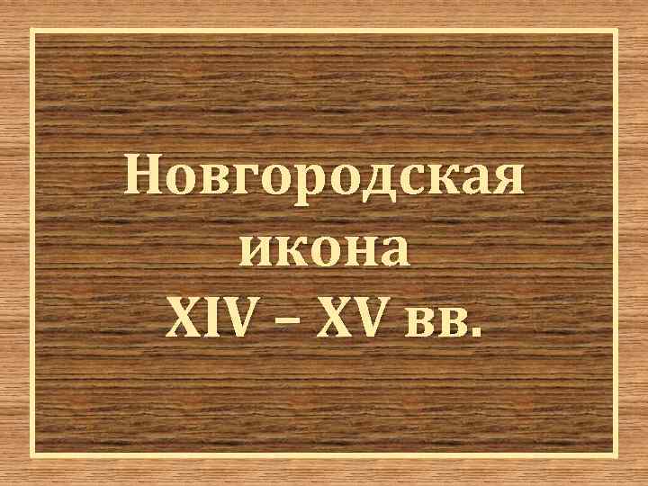 Новгородская икона XIV – XV вв. 