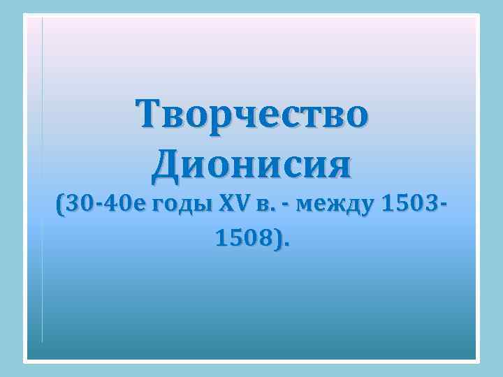Творчество Дионисия (30 -40 е годы ХV в. - между 15031508). 