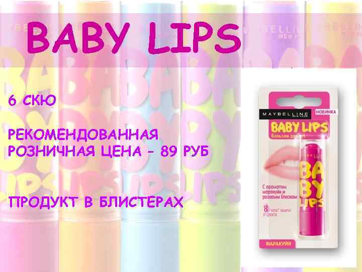 BABY LIPS 6 СКЮ РЕКОМЕНДОВАННАЯ РОЗНИЧНАЯ ЦЕНА – 89 РУБ ПРОДУКТ В БЛИСТЕРАХ 