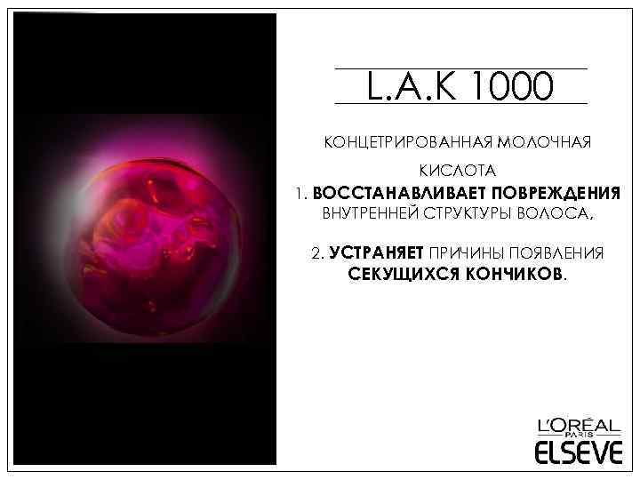 L. A. K 1000 КОНЦЕТРИРОВАННАЯ МОЛОЧНАЯ КИСЛОТА 1. ВОССТАНАВЛИВАЕТ ПОВРЕЖДЕНИЯ ВНУТРЕННЕЙ СТРУКТУРЫ ВОЛОСА, 2.