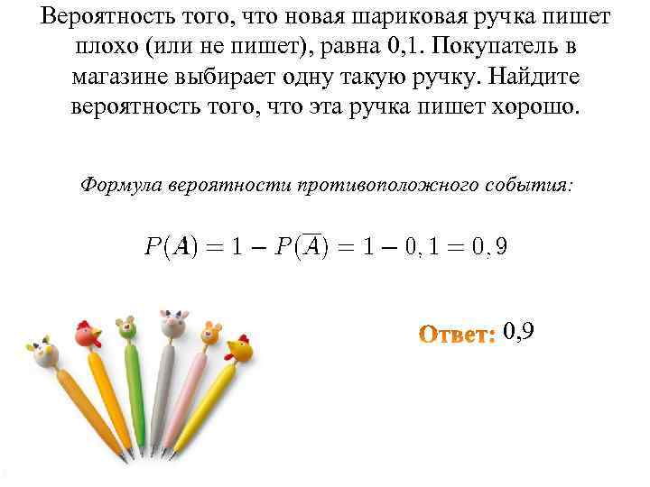 Вероятность того, что новая шариковая ручка пишет плохо (или не пишет), равна 0, 1.