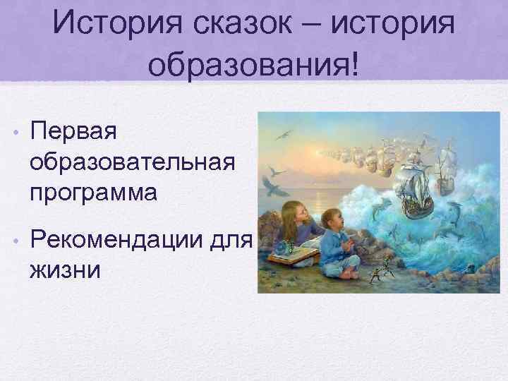 История сказок – история образования! • Первая образовательная программа • Рекомендации для жизни 