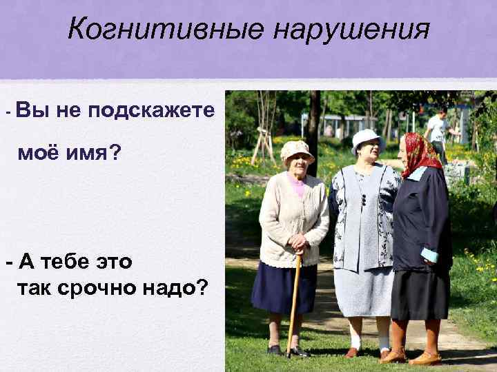 Когнитивные нарушения - Вы не подскажете моё имя? - А тебе это так срочно
