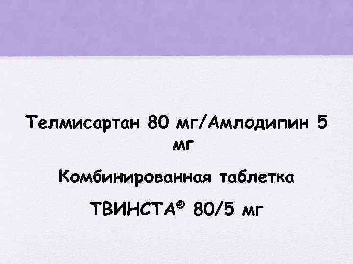 Телмисартан 80 мг/Амлодипин 5 мг Комбинированная таблетка ТВИНСТА® 80/5 мг 
