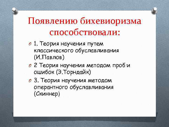 Появлению бихевиоризма способствовали: O 1. Теория научения путем классического обуславливания (И. Павлов) O 2