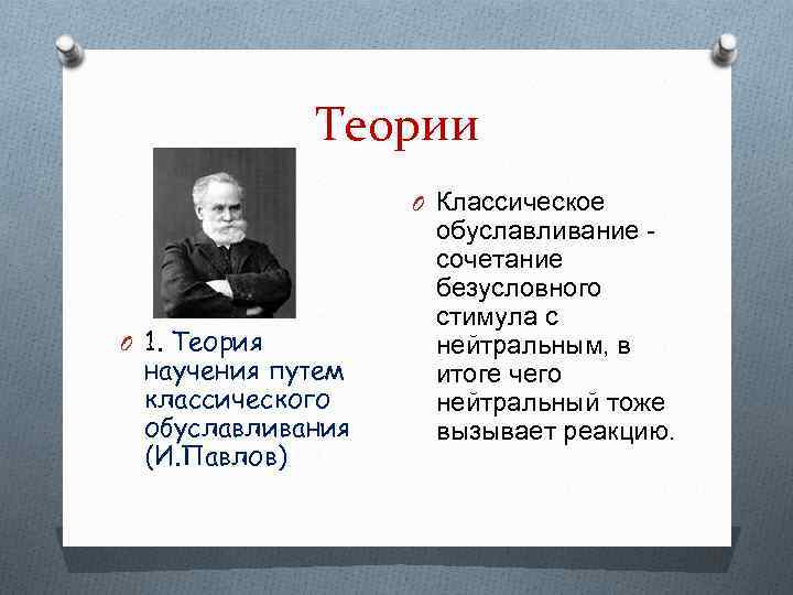 Теории O Классическое O 1. Теория научения путем классического обуславливания (И. Павлов) обуславливание -