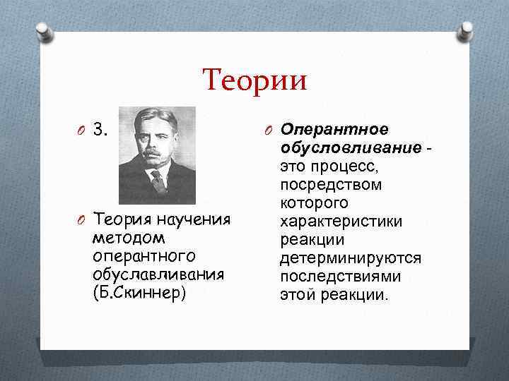 Теории O 3. O Теория научения методом оперантного обуславливания (Б. Скиннер) O Оперантное обусловливание