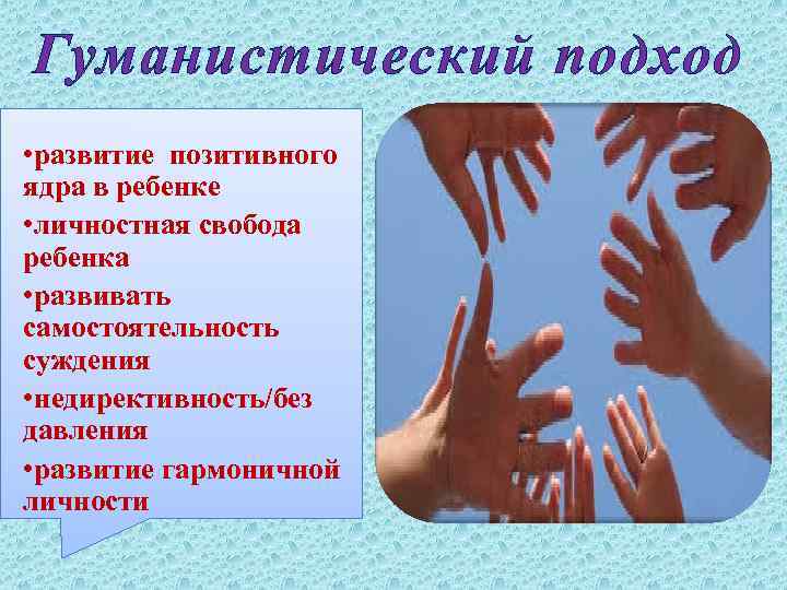 Гуманистический подход • развитие позитивного ядра в ребенке • личностная свобода ребенка • развивать