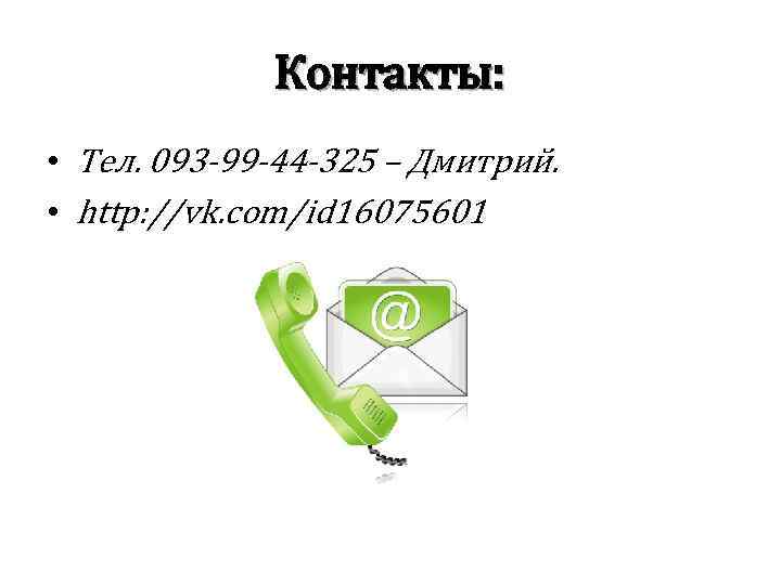Контакты: • Тел. 093 -99 -44 -325 – Дмитрий. • http: //vk. com/id 16075601