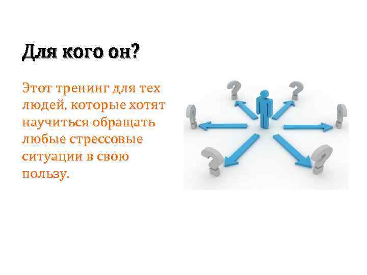 Для кого он? Этот тренинг для тех людей, которые хотят научиться обращать любые стрессовые