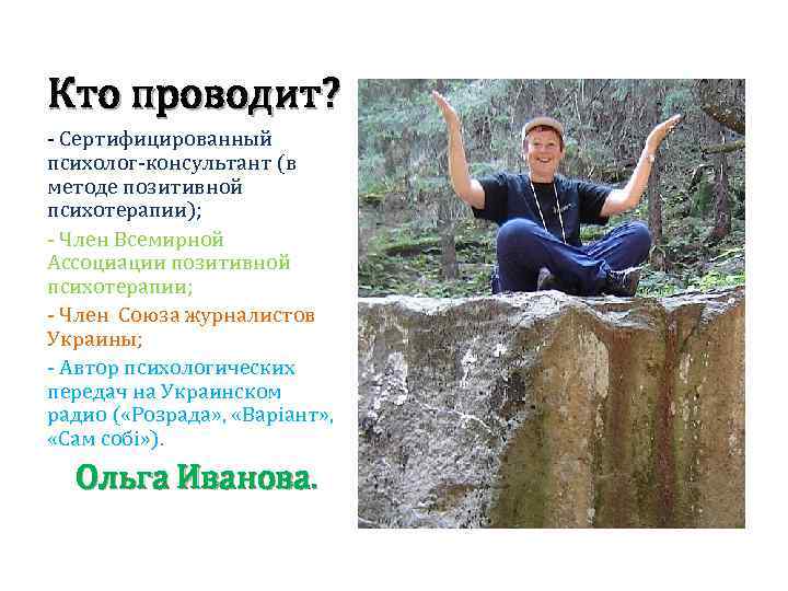 Кто проводит? - Сертифицированный психолог-консультант (в методе позитивной психотерапии); - Член Всемирной Ассоциации позитивной