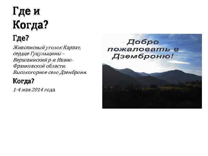 Где и Когда? Где? Живописный уголок Карпат, сердце Гуцульщины – Верховинский р-н Ивано. Франковской