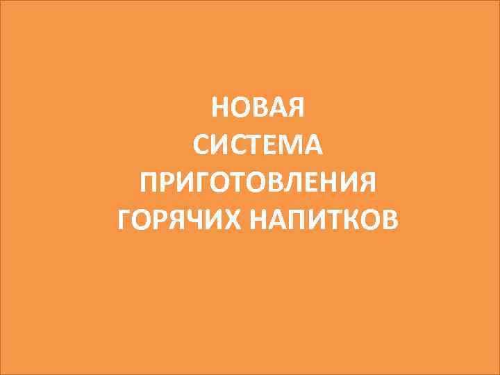 НОВАЯ СИСТЕМА ПРИГОТОВЛЕНИЯ ГОРЯЧИХ НАПИТКОВ 