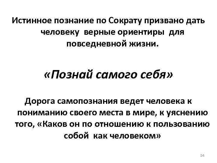 Истинное познание по Сократу призвано дать человеку верные ориентиры для повседневной жизни. «Познай самого