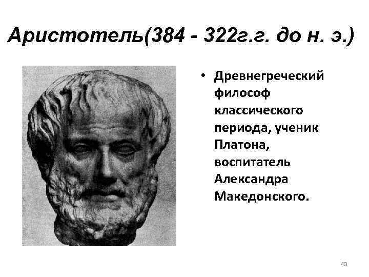 Аристотель(384 - 322 г. г. до н. э. ) • Древнегреческий философ классического периода,