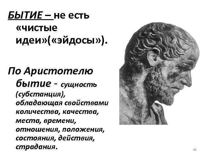 БЫТИЕ – не есть «чистые идеи» ( «эйдосы» ). По Аристотелю бытие - сущность