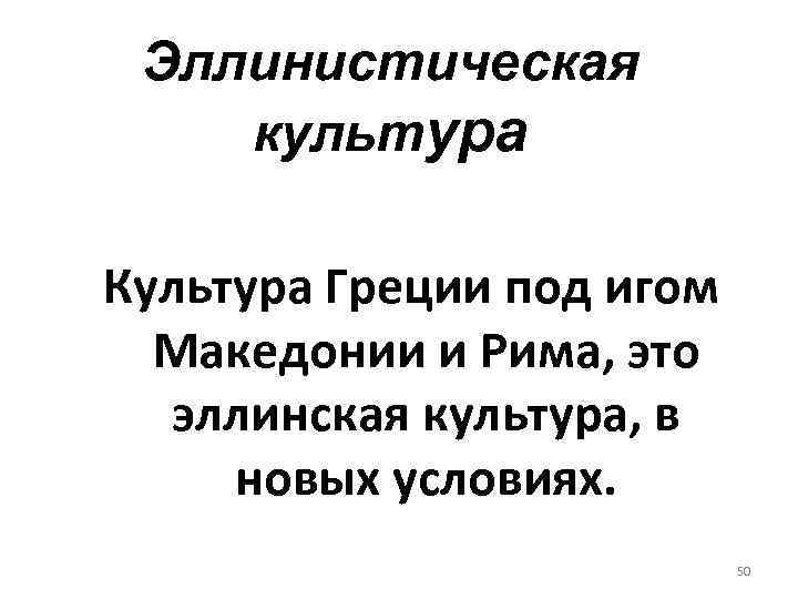 Эллинистическая культура Культура Греции под игом Македонии и Рима, это эллинская культура, в новых