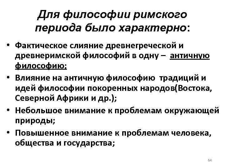 Для философии римского периода было характерно: • Фактическое слияние древнегреческой и древнеримской философий в