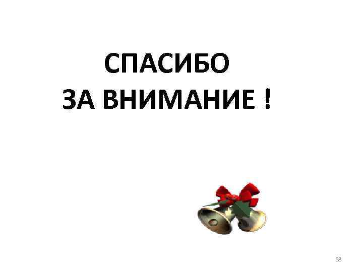 СПАСИБО ЗА ВНИМАНИЕ ! 68 