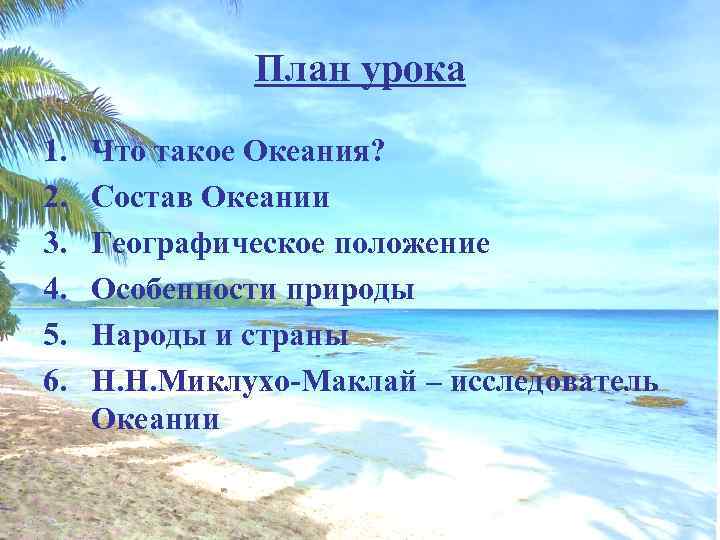 План урока 1. 2. 3. 4. 5. 6. Что такое Океания? Состав Океании Географическое