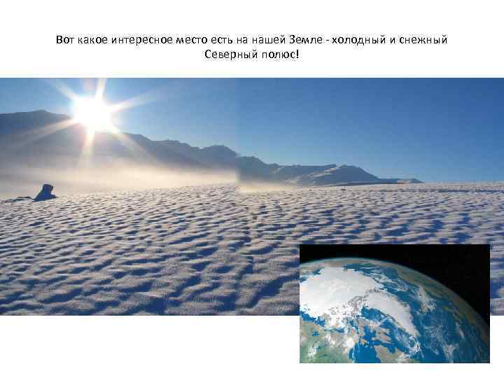 Вот какое интересное место есть на нашей Земле - холодный и снежный Северный полюс!