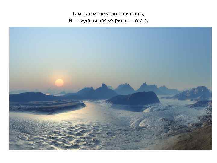 Там, где море холодное очень, И — куда ни посмотришь — снега, 