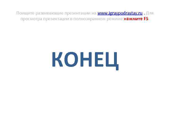 Поищите развивающие презентации на www. igraypodrastay. ru. Для просмотра презентации в полноэкранном режиме нажмите