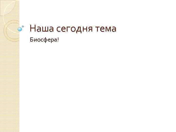 Наша сегодня тема Биосфера! 