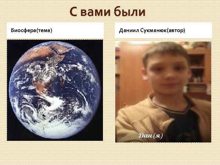 С вами были Биосфера(тема) Даниил Сукманюк(автор) 