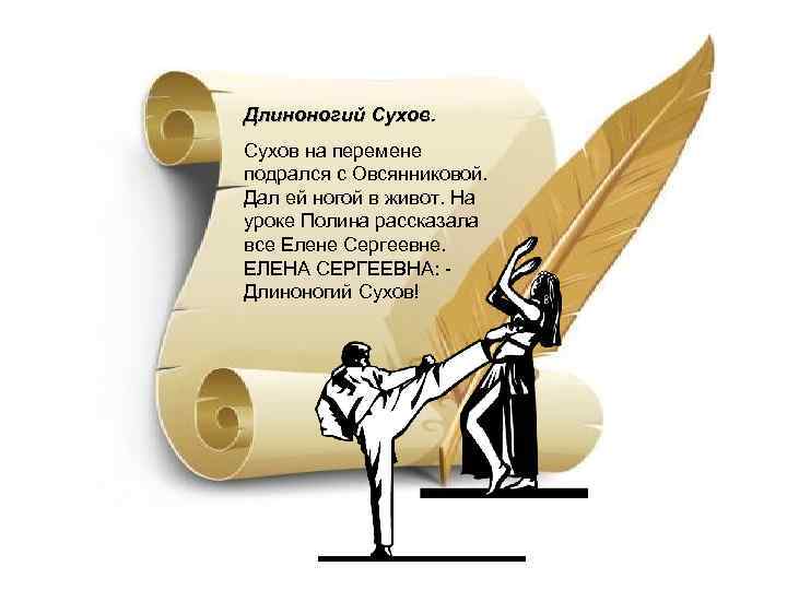 Длиноногий Сухов на перемене подрался с Овсянниковой. Дал ей ногой в живот. На уроке