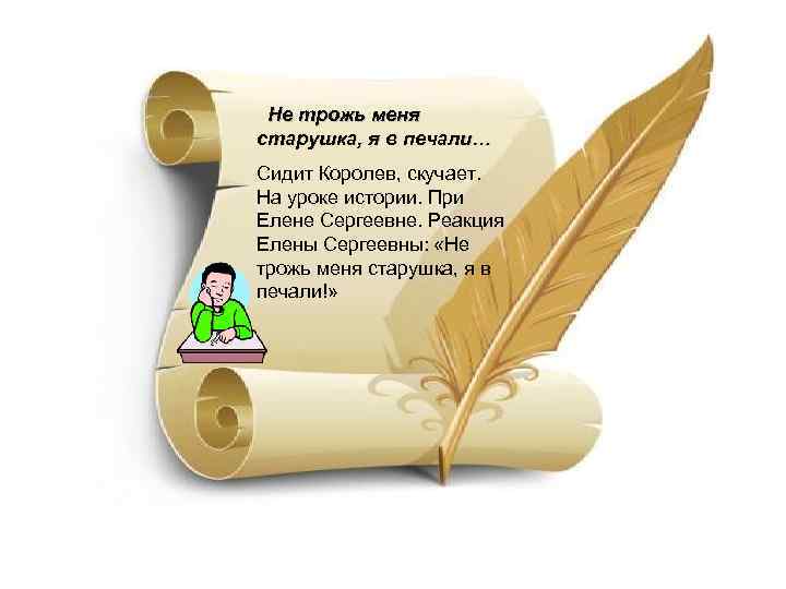 Не трожь меня старушка, я в печали… Сидит Королев, скучает. На уроке истории. При