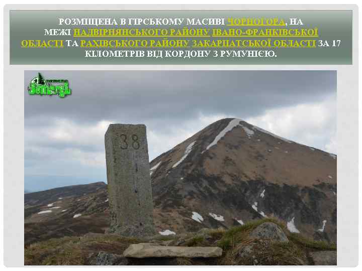 РОЗМІЩЕНА В ГІРСЬКОМУ МАСИВІ ЧОРНОГОРА, НА МЕЖІ НАДВІРНЯНСЬКОГО РАЙОНУ ІВАНО-ФРАНКІВСЬКОЇ ОБЛАСТІ ТА РАХІВСЬКОГО РАЙОНУ