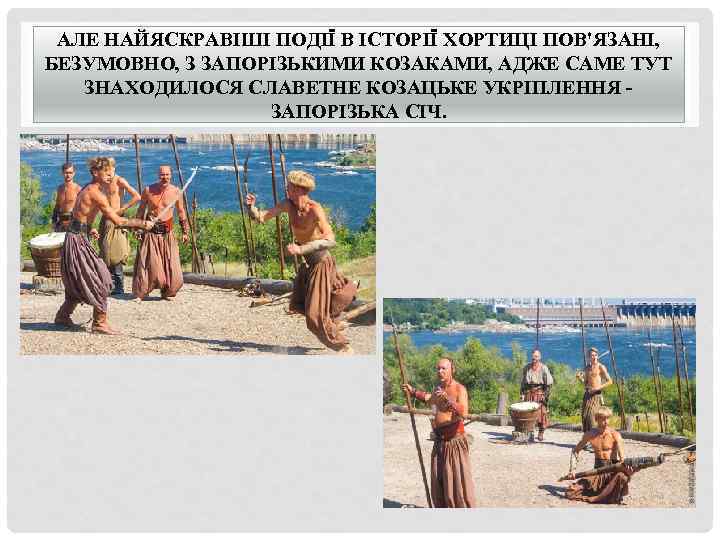 АЛЕ НАЙЯСКРАВІШІ ПОДІЇ В ІСТОРІЇ ХОРТИЦІ ПОВ'ЯЗАНІ, БЕЗУМОВНО, З ЗАПОРІЗЬКИМИ КОЗАКАМИ, АДЖЕ САМЕ ТУТ