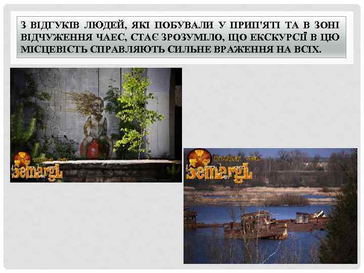 З ВІДГУКІВ ЛЮДЕЙ, ЯКІ ПОБУВАЛИ У ПРИП'ЯТІ ТА В ЗОНІ ВІДЧУЖЕННЯ ЧАЕС, СТАЄ ЗРОЗУМІЛО,