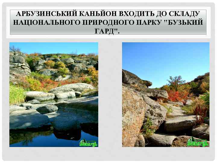 АРБУЗИНСЬКИЙ КАНЬЙОН ВХОДИТЬ ДО СКЛАДУ НАЦІОНАЛЬНОГО ПРИРОДНОГО ПАРКУ "БУЗЬКИЙ ГАРД". 