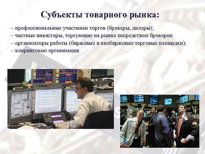 Субъекты товарного рынка: – профессиональные участники торгов (брокеры, дилеры); – частные инвесторы, торгующие на