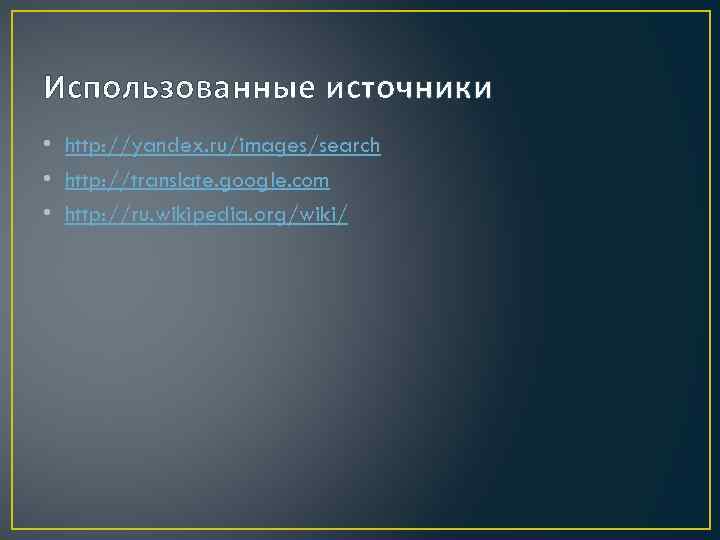 Использованные источники • http: //yandex. ru/images/search • http: //translate. google. com • http: //ru.