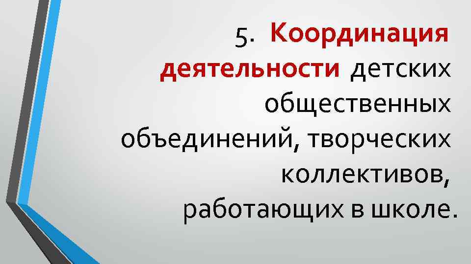 5. Координация деятельности детских общественных объединений, творческих коллективов, работающих в школе. 