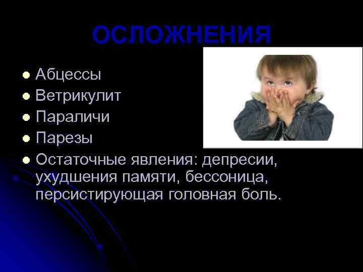 ОСЛОЖНЕНИЯ Абцессы l Ветрикулит l Параличи l Парезы l Остаточные явления: депресии, ухудшения памяти,