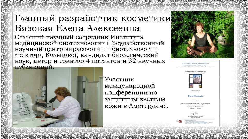 Главный разработчик косметики Вязовая Елена Алексеевна Старший научный сотрудник Института медицинской биотехнологии (Государственный научный