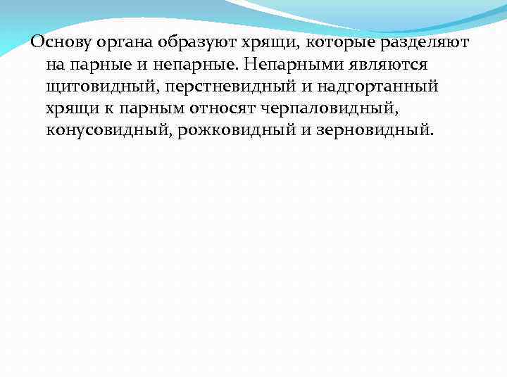 Основу органа образуют хрящи, которые разделяют на парные и непарные. Непарными являются щитовидный, перстневидный