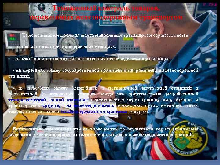 Таможенный контроль товаров, перевозимых железнодорожным транспортом Таможенный контроль за железнодорожным транспортом осуществляется: - на