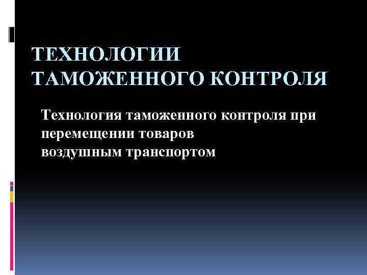 Товаров и транспортных средств перемещаемых. Технологии таможенного контроля. Технологии таможенного контроля товаров и транспортных средств. Технологии таможенного контроля товаров. Виды таможенного контроля.