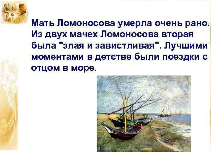 Мать Ломоносова умерла очень рано. Из двух мачех Ломоносова вторая была "злая и завистливая".