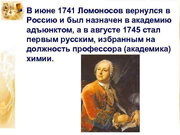 • В июне 1741 Ломоносов вернулся в Россию и был назначен в академию
