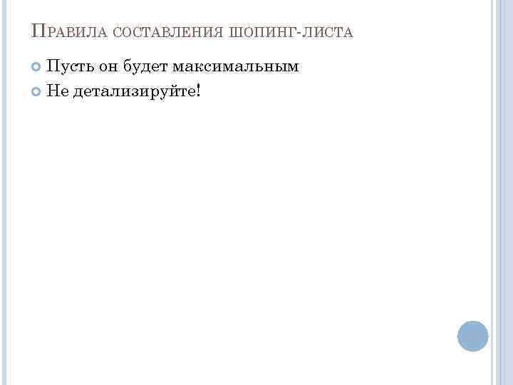 ПРАВИЛА СОСТАВЛЕНИЯ ШОПИНГ-ЛИСТА Пусть он будет максимальным Не детализируйте! 